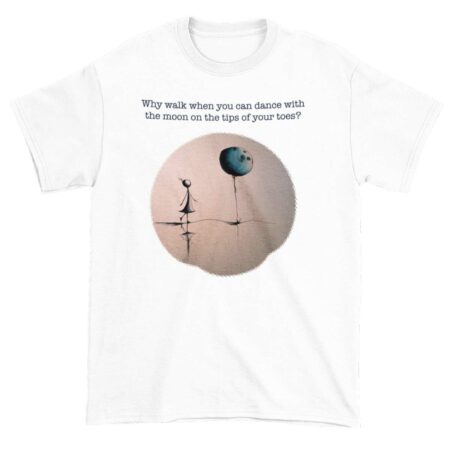 T-shirt: Why walk when you can dance with the moon on the tips of your toes?