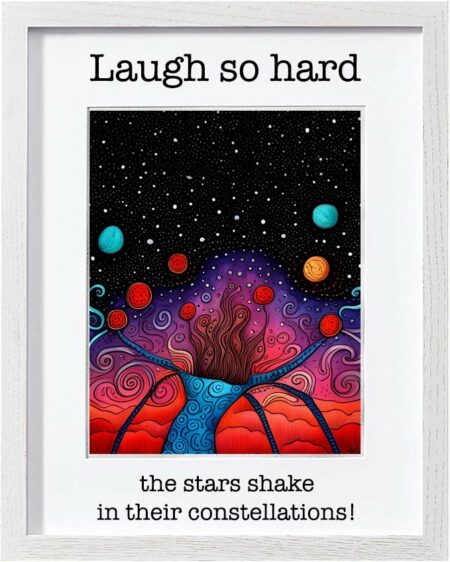 Framed Poster: Laugh so hard the stars shake in their constellations! (Version 11)