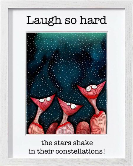 Framed Poster: Laugh so hard the stars shake in their constellations! (Version 2)