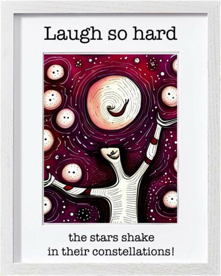 Framed Poster: Laugh so hard the stars shake in their constellations! (Version 6)