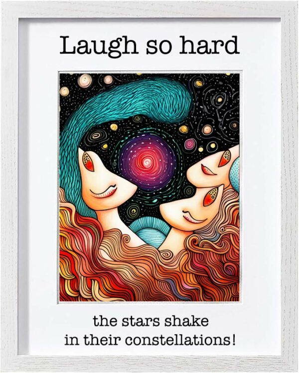 Framed Poster: Laugh so hard the stars shake in their constellations! (Version 8)